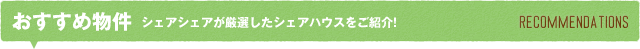おすすめ物件 シェアシェアが厳選したシェアハウスをご紹介! RECOMMENDATIONS